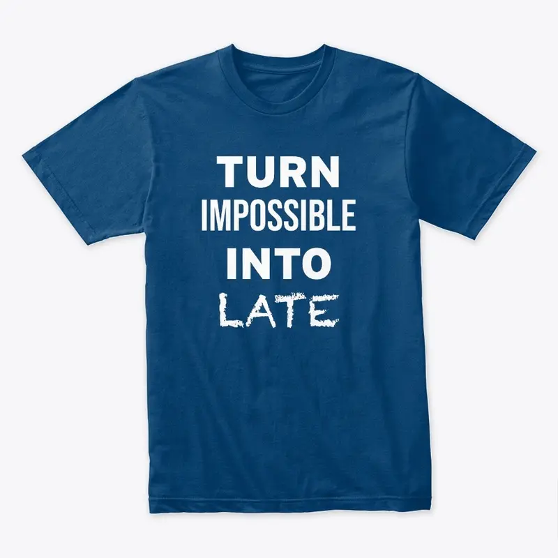 Turn Impossible Into Late